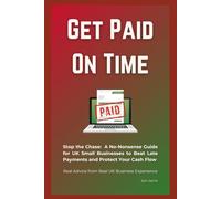 Get Paid On Time: Stop the Chase: A No-Nonsense Guide for UK Small Businesses to Beat Late Payments and Protect Your Cash Flow