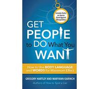 Get People to Do What You Want: How to Use Body Language and Words for Maximum Effect Includes Tactics on How to Guard Against Manipulation