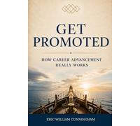 Get Promoted: How Career Advancement Really Works: 1