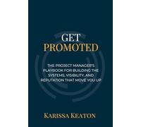 Get Promoted: The Project Manager's Playbook for Building the Systems, Visibility, and Reputation That Move You Up (Project PMP)