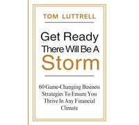 Get Ready, There Will Be A Storm: 60 Game-Changing Business Strategies to Ensure You Thrive in Any Financial Climate