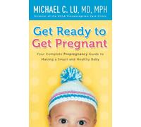 Get Ready to Get Pregnant: Your Complete Prepregnancy Guide to Making a Smart and Healthy Baby