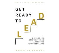 Get ready to lead: Impulse für etablierte und angehende Führungskräfte (Next Level Leadership)