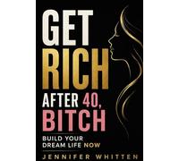 GET RICH AFTER 40, BITCH!: Build Your Dream Life Now