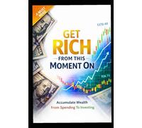 Get Rich From This Moment On: Accumulate Wealth From Spending To Investing