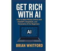 Get Rich with AI: How to Make Money Online with ChatGPT, DeepSeek, and Generative AI for Beginners