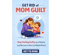 Get Rid of Mom Guilt: Stop Feeling Guilty as a Parent, Tips on Forgiving Yourself, Saying No Makes Me Feel Guilty, and How to Be a Confident Parent