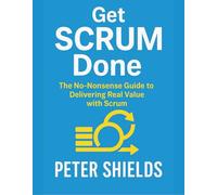 Get SCRUM Done: The No-Nonsense Guide to Delivering Real Value with Scrum (Agile Delivery Mastery Series)