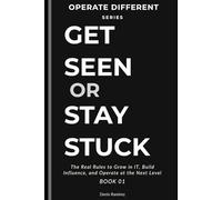 Get Seen or Stay Stuck: The Real Rules to Grow in IT, Build Influence, and Get Promoted Faster (Operate Different)