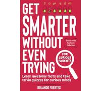 Get Smarter Without Even Trying: Learn Awesome Facts and Take Trivia Quizzes For Curious Minds | For Curious Parents | Book 3 in the Fun Facts ... About Animals, History, Science, and More