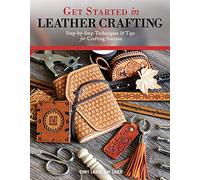 Get Started in Leather Crafting: Step-By-Step Techniques and Tips for Crafting Success