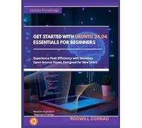 GET STARTED WITH UBUNTU 24.04 ESSENTIALS FOR BEGINNERS: Experience Peak Efficiency with Seamless Open-Source Power, Designed for New Users