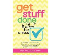 Get Stuff Done Without the Stress: 5 Secrets for Making the Best Use of Your Time and Achieving Your Goals for Greater Happiness