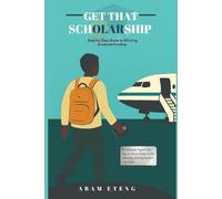 GET THAT SCHOLARSHIP: Funding Your Dreams: The Complete Scholarship Guide for African Youth