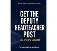 Get the Deputy Headteacher Post - Secondary: The Complete Interview and Application Guide for UK Secondary Schools (To Lead: UK School Leadership Guides)