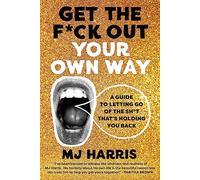 Get The F*ck Out Your Own Way: A Guide to Letting Go of the Sh*t that’s Holding You Back