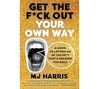 Get The F*ck Out Your Own Way: A Guide to Letting Go of the Sh*t that’s Holding You Back