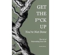 Get the F*ck Up - You're Not Done: The Art of Reinventing Your Life