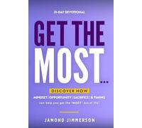 Get The Most...: Discover how mindset, opportunity, sacrifice and timing can help you get the most out of life!