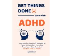 Get Things Done - Even with ADHD: A No-Pressure Productivity Workbook for Young Adults to Start Tasks, Stay Focused, and Build Momentum - One Tiny Step at a Time