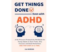 Get Things Done - Even with ADHD: A No-Pressure Productivity Workbook for Young Adults to Start Tasks, Stay Focused, and Build Momentum - One Tiny Step at a Time