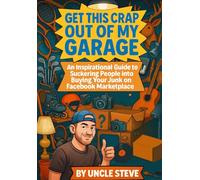 Get This Crap Out of My Garage: An Inspirational Guide to Suckering Other People Into Buying Your Junk on Facebook Marketplace