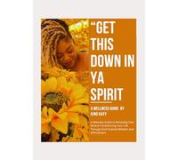 Get This Down In Ya Spirit: A Wellness Guide to Renewing Your Mind & Transforming Your Life Through God-Inspired Wisdom, Journaling and Affirmations