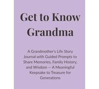 Get to Know Grandma: A Grandmother’s Life Story Journal with Guided Prompts to Share Memories, Family History, and Wisdom - A Meaningful Keepsake to Treasure for Generations