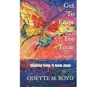 Get To Know Jesus For Teens: Inspiring Teens To Know Jesus