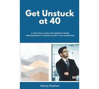 Get Unstuck at 40: A Practical Guide for Burnout-Prone Professionals to Regain Clarity and Momentum