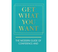 Get What You Want: The Modern Guide to Confidence and Success