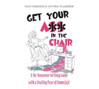Get Your Ass in the Chair: A No-Nonsense Guide with a Healthy Sense of Humo(u)r