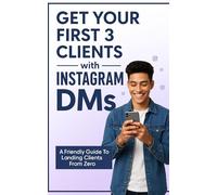 Get Your First 3 Clients Using Instagram DMs: The Step-by-Step System to Land Clients, Build Confidence, and Start Earning Online - Even If You’re Starting from Zero