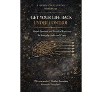 Get Your Life Back Under Control: Simple Systems and Practical Exercises for Everyday Order and Clarity