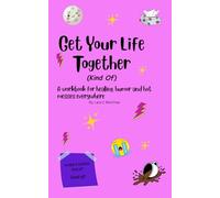 Get Your Life Together (Kind Of): A Workbook for Healing, Humor and Hot Messes Everywhere