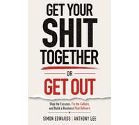 Get Your Shit Together or Get Out: Stop the Excuses, Fix the Culture, and Build a Business That Delivers