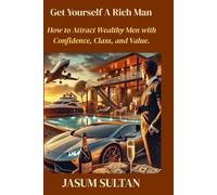 Get Yourself A Rich Man: How to Attract Wealthy Men with Confidence, Class, and Value (LOVE SERIES)