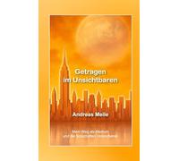 Getragen im Unsichtbaren: Mein Weg als Medium und Botschaften Verstorbener