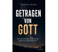 Getragen von Gott: Wie du dich von Ängsten und Overthinking befreist und im Glauben Ruhe findest