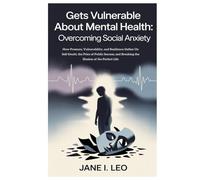 Gets Vulnerable About Mental Health: Overcoming Social Anxiety: How Pressure, Vulnerability, and Resilience Define Us: Self-Doubt, the Price of Public ... of the Perfect Life (Health and wellness)