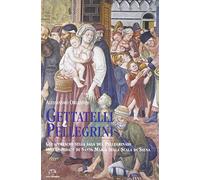 Gettatelli e pellegrini. Gli affreschi nella sala del Pelligrinaio dell'Ospedale di Santa Maria della Scala di Siena. Ediz. a colori