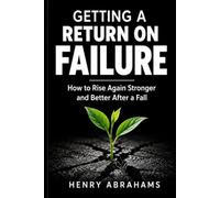 Getting a Return on Failure: How to Rise Again Stronger and Better After a Fall: 36 (Self help and personal development)