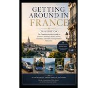 Getting Around in France (2026 Edition): The Complete Insider's Guide to France's Railways, Buses, Ferries, Navettes, and Public Transportation Networks