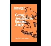Getting Around in the Business Jungle: Effective Techniques for Succeeding in Every Professional Engagement