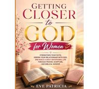 Getting Closer to God for Women: Strengthen Your Faith, Deepen Your Relationship with God, and Build a Daily Devotional Life Through Prayer, Scripture, and Biblical Wisdom