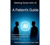 Getting Good with AI: A Patient’s Guide: How to use AI and ChatGPT safely for health questions, doctor visits and everyday care