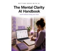 Getting Good with AI: The Mental Clarity AI Handbook: use AI without losing your mind