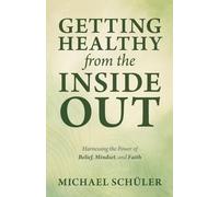 GETTING HEALTHY from the INSIDE OUT: Harnessing the Power of Belief, Mindset, and Faith