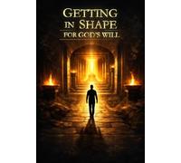 Getting In Shape For God's Will: Transforming Your Body, Mind and Spirit For God's Purpose