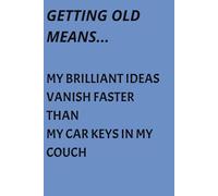 GETTING OLD MEANS... MY BRILLIANT IDEAS VANISH FASTER THAN MY CAR KEYS IN MY COUCH: My Faithful, Funny, Notebook, Journal is a Treasure Trove of ... for a Great Gift for Anyone, and Yourself!